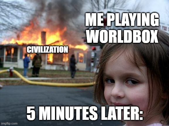 heh heh heh | ME PLAYING WORLDBOX; CIVILIZATION; 5 MINUTES LATER: | image tagged in memes,disaster girl | made w/ Imgflip meme maker