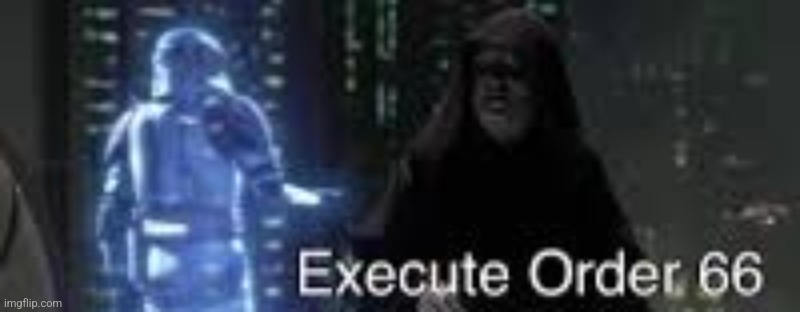 Execute Order 66 with text | image tagged in execute order 66 with text | made w/ Imgflip meme maker