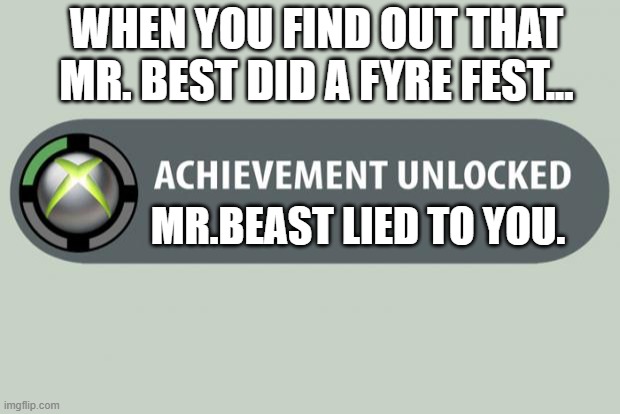 Mr Fyer fest | WHEN YOU FIND OUT THAT MR. BEST DID A FYRE FEST... MR.BEAST LIED TO YOU. | image tagged in achievement unlocked | made w/ Imgflip meme maker