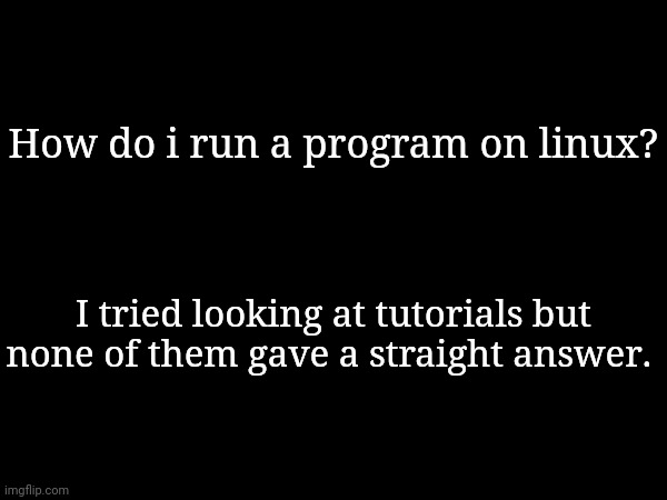 I'm just trying to get a different web browser. | How do i run a program on linux? I tried looking at tutorials but none of them gave a straight answer. | made w/ Imgflip meme maker
