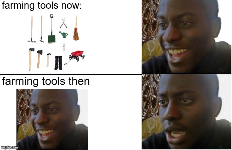 Disappointed Black Guy | farming tools now:; farming tools then | image tagged in disappointed black guy | made w/ Imgflip meme maker