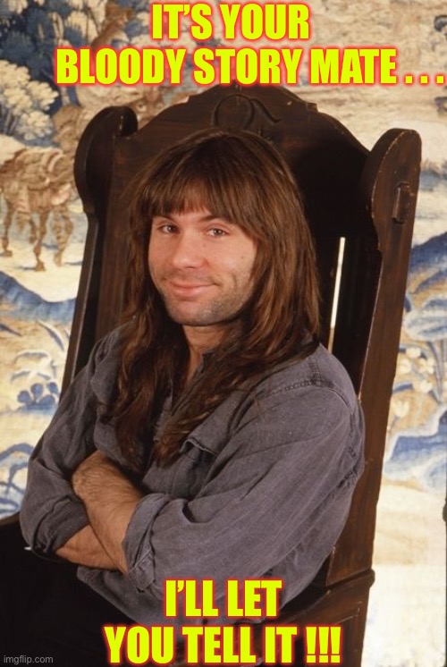 Every Chair I’m Sitting In …. IS A ROCKING CHAIR !!!  \m/ | IT’S YOUR        BLOODY STORY MATE . . . I’LL LET YOU TELL IT !!! | image tagged in bruce dickinson smile | made w/ Imgflip meme maker