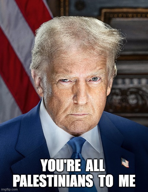 Building My New Tower on Your Grave | YOU'RE  ALL  PALESTINIANS  TO  ME | image tagged in donald trump | made w/ Imgflip meme maker