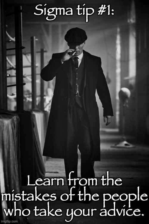 Peaky Blinders | Sigma tip #1:; Learn from the mistakes of the people who take your advice. | image tagged in peaky blinders | made w/ Imgflip meme maker