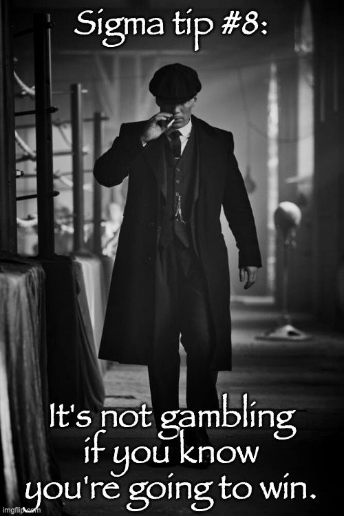 Peaky Blinders | Sigma tip #8:; It's not gambling if you know you're going to win. | image tagged in peaky blinders | made w/ Imgflip meme maker