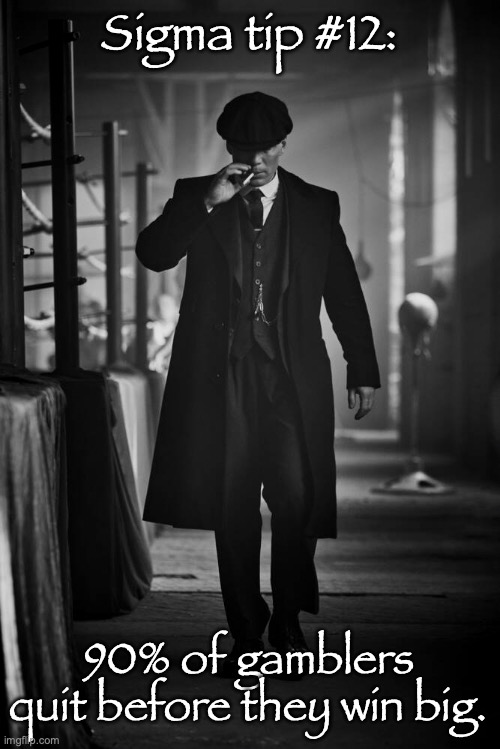 Peaky Blinders | Sigma tip #12:; 90% of gamblers quit before they win big. | image tagged in peaky blinders | made w/ Imgflip meme maker