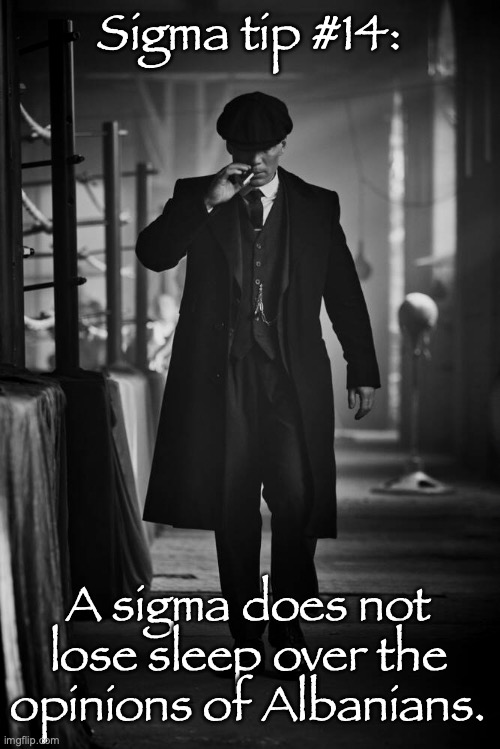 Peaky Blinders | Sigma tip #14:; A sigma does not lose sleep over the opinions of Albanians. | image tagged in peaky blinders | made w/ Imgflip meme maker