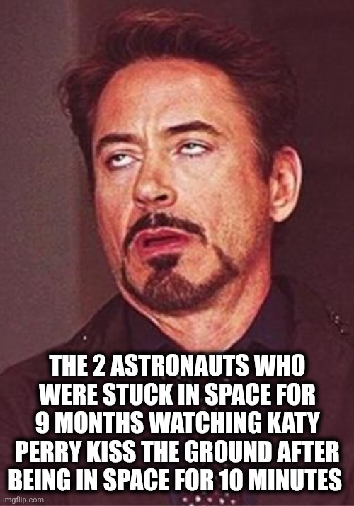 Spaced out | THE 2 ASTRONAUTS WHO WERE STUCK IN SPACE FOR 9 MONTHS WATCHING KATY PERRY KISS THE GROUND AFTER BEING IN SPACE FOR 10 MINUTES | image tagged in katy perry | made w/ Imgflip meme maker