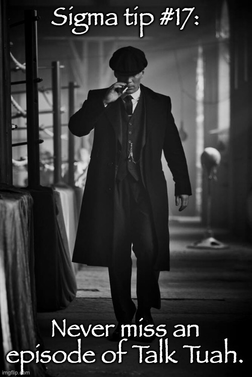 Peaky Blinders | Sigma tip #17:; Never miss an episode of Talk Tuah. | image tagged in peaky blinders | made w/ Imgflip meme maker