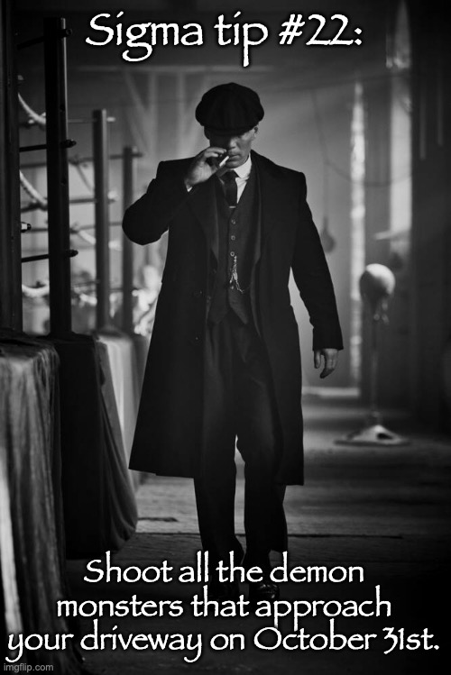 Peaky Blinders | Sigma tip #22:; Shoot all the demon monsters that approach your driveway on October 31st. | image tagged in peaky blinders | made w/ Imgflip meme maker
