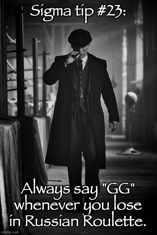 Peaky Blinders | Sigma tip #23:; Always say "GG" whenever you lose in Russian Roulette. | image tagged in peaky blinders | made w/ Imgflip meme maker