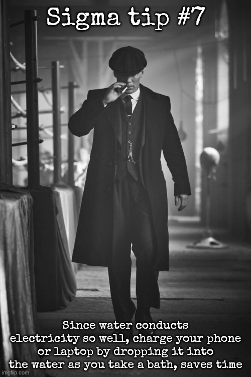 Peaky Blinders | Sigma tip #7; Since water conducts electricity so well, charge your phone or laptop by dropping it into the water as you take a bath, saves time | image tagged in peaky blinders | made w/ Imgflip meme maker