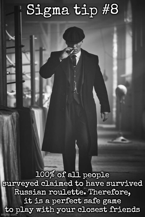 Peaky Blinders | Sigma tip #8; 100% of all people surveyed claimed to have survived Russian roulette. Therefore, it is a perfect safe game to play with your closest friends | image tagged in peaky blinders | made w/ Imgflip meme maker