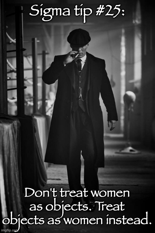 Peaky Blinders | Sigma tip #25:; Don't treat women as objects. Treat objects as women instead. | image tagged in peaky blinders | made w/ Imgflip meme maker