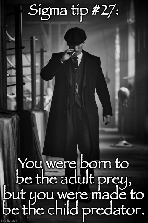 Peaky Blinders | Sigma tip #27:; You were born to be the adult prey, but you were made to be the child predator. | image tagged in peaky blinders | made w/ Imgflip meme maker