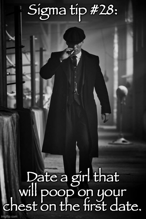 Peaky Blinders | Sigma tip #28:; Date a girl that will poop on your chest on the first date. | image tagged in peaky blinders | made w/ Imgflip meme maker