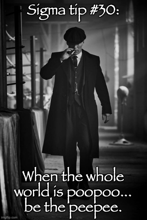 Peaky Blinders | Sigma tip #30:; When the whole world is poopoo... be the peepee. | image tagged in peaky blinders | made w/ Imgflip meme maker