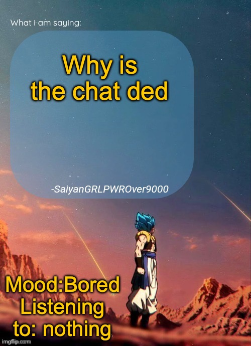 SayianGRLPWROver9000's NEW Announcement page | Why is the chat ded; Mood:Bored
Listening to: nothing | image tagged in sayiangrlpwrover9000's new announcement page | made w/ Imgflip meme maker