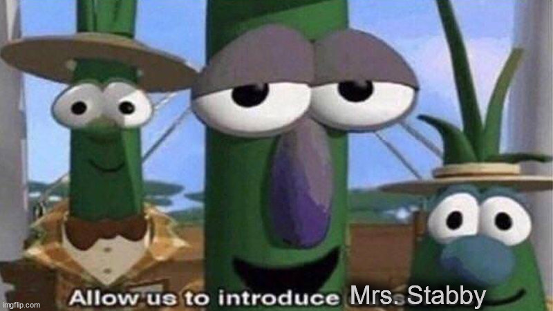 VeggieTales 'Allow us to introduce ourselfs' | Mrs. Stabby | image tagged in veggietales 'allow us to introduce ourselfs' | made w/ Imgflip meme maker