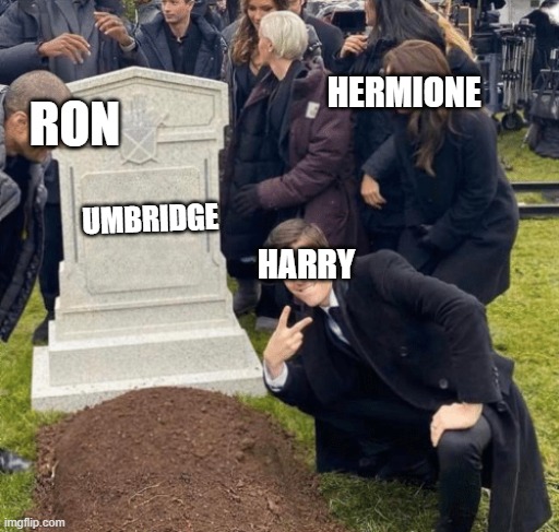 die Umbridge!!!!!!1 | HERMIONE; RON; HARRY; UMBRIDGE | image tagged in grant gustin over grave | made w/ Imgflip meme maker
