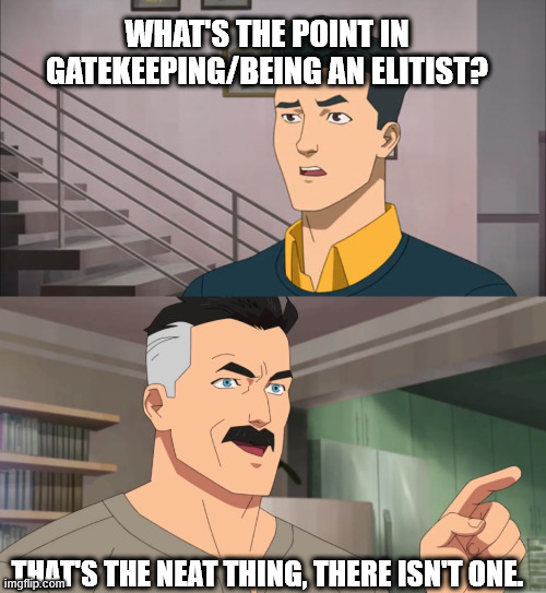That's the neat part, you don't | WHAT'S THE POINT IN GATEKEEPING/BEING AN ELITIST? THAT'S THE NEAT THING, THERE ISN'T ONE. | image tagged in that's the neat part you don't | made w/ Imgflip meme maker