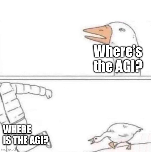 Goose Chase | Where’s the AGI? WHERE IS THE AGI? | image tagged in goose chase | made w/ Imgflip meme maker