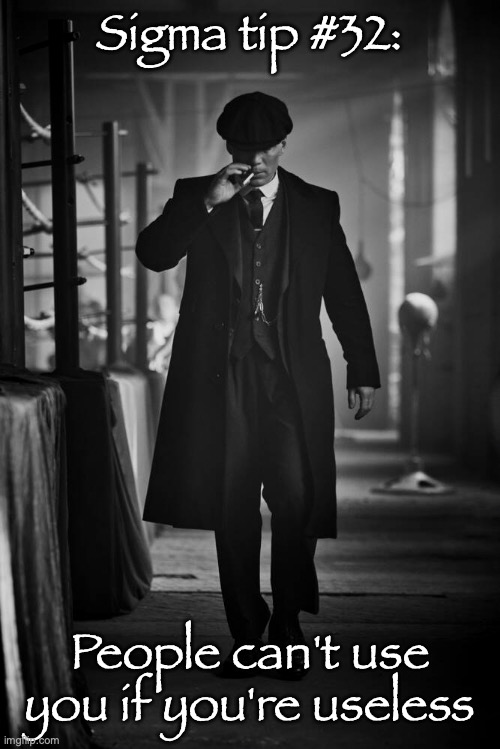 Peaky Blinders | Sigma tip #32:; People can't use you if you're useless | image tagged in peaky blinders | made w/ Imgflip meme maker