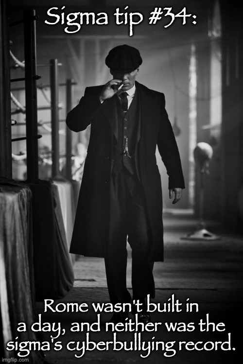 Peaky Blinders | Sigma tip #34:; Rome wasn't built in a day, and neither was the sigma's cyberbullying record. | image tagged in peaky blinders | made w/ Imgflip meme maker