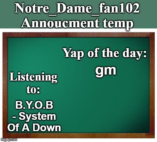 Notre_dame_fan102's Announcement temp | gm; B.Y.O.B - System Of A Down | image tagged in notre_dame_fan102's announcement temp | made w/ Imgflip meme maker