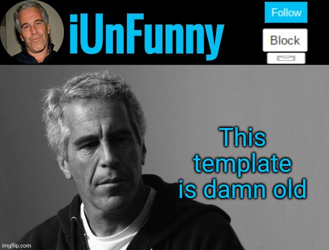 iUnFunny's Epstein template | This template is damn old | image tagged in iunfunny's epstein template | made w/ Imgflip meme maker