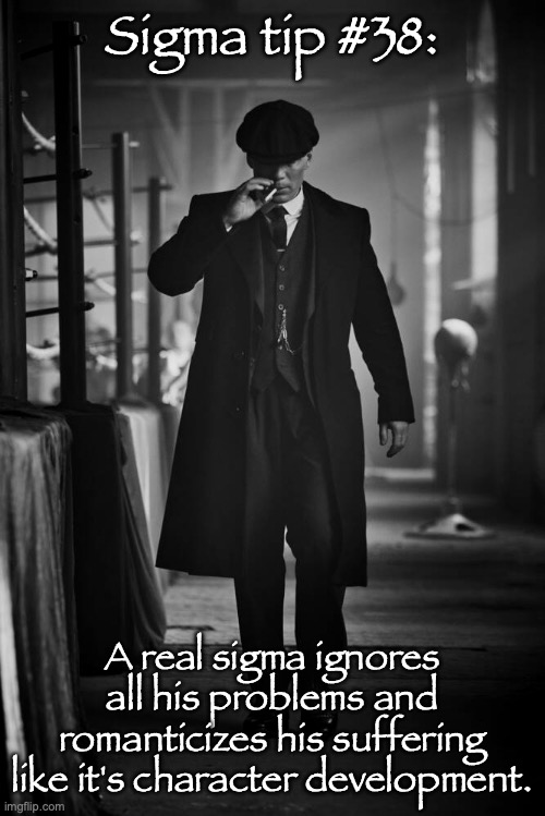 Peaky Blinders | Sigma tip #38:; A real sigma ignores all his problems and romanticizes his suffering like it's character development. | image tagged in peaky blinders | made w/ Imgflip meme maker