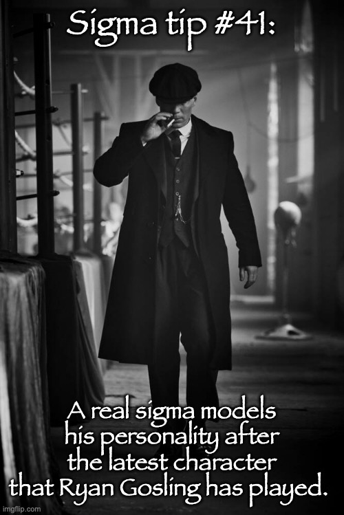Peaky Blinders | Sigma tip #41:; A real sigma models his personality after the latest character that Ryan Gosling has played. | image tagged in peaky blinders | made w/ Imgflip meme maker