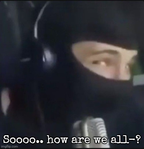 Soooo.. how are we all-? | made w/ Imgflip meme maker