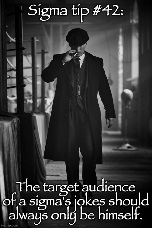 Peaky Blinders | Sigma tip #42:; The target audience of a sigma's jokes should always only be himself. | image tagged in peaky blinders | made w/ Imgflip meme maker