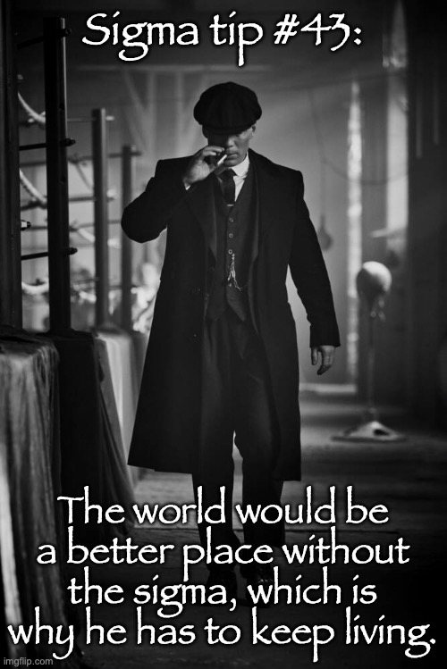 Peaky Blinders | Sigma tip #43:; The world would be a better place without the sigma, which is why he has to keep living. | image tagged in peaky blinders | made w/ Imgflip meme maker