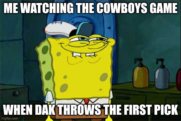 Don't You Squidward | ME WATCHING THE COWBOYS GAME; WHEN DAK THROWS THE FIRST PICK | image tagged in memes,don't you squidward | made w/ Imgflip meme maker