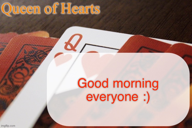 Queen of Hearts announcement | Good morning everyone :) | image tagged in queen of hearts announcement | made w/ Imgflip meme maker