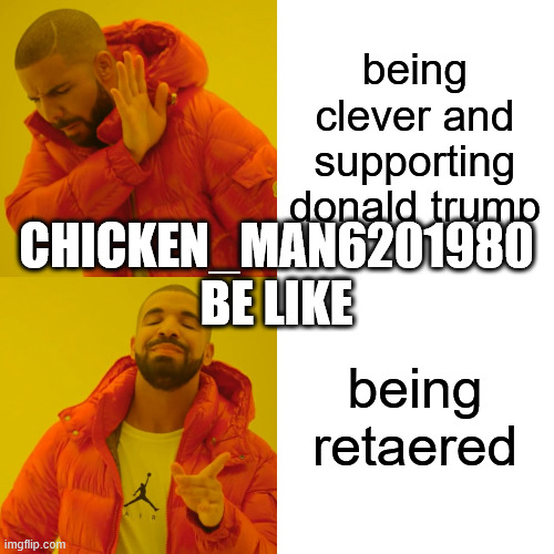 Drake Hotline Bling Meme | being clever and supporting donald trump being retaered CHICKEN_MAN6201980 BE LIKE | image tagged in memes,drake hotline bling | made w/ Imgflip meme maker