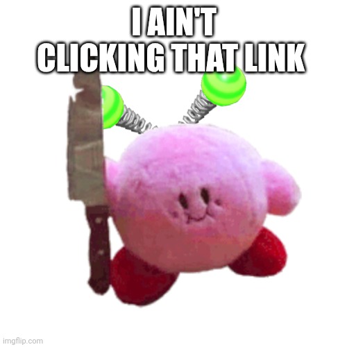 I AIN'T CLICKING THAT LINK | image tagged in vroby with a knife | made w/ Imgflip meme maker