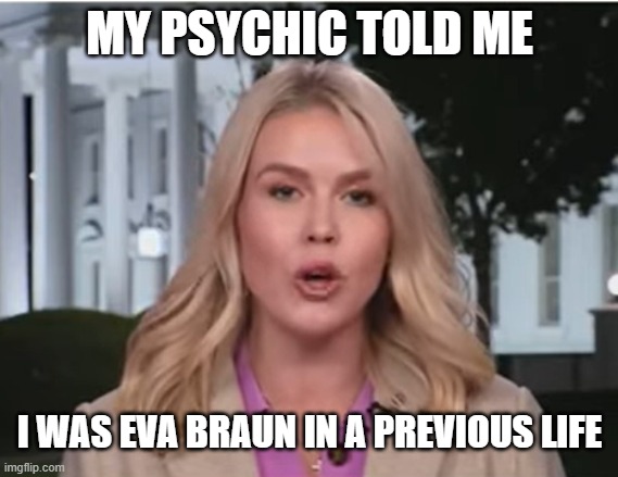 Karoline Leavitt Eva Braun | MY PSYCHIC TOLD ME; I WAS EVA BRAUN IN A PREVIOUS LIFE | image tagged in karoline leavitt,eva braun,nazi girl,maga sucks | made w/ Imgflip meme maker