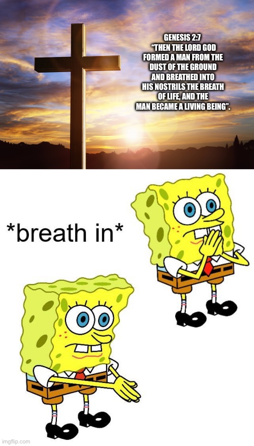 Breathe in boi | GENESIS 2:7 
 “THEN THE LORD GOD FORMED A MAN FROM THE DUST OF THE GROUND AND BREATHED INTO HIS NOSTRILS THE BREATH OF LIFE, AND THE MAN BECAME A LIVING BEING”. | image tagged in bible verse of the day,spongebob breath in | made w/ Imgflip meme maker