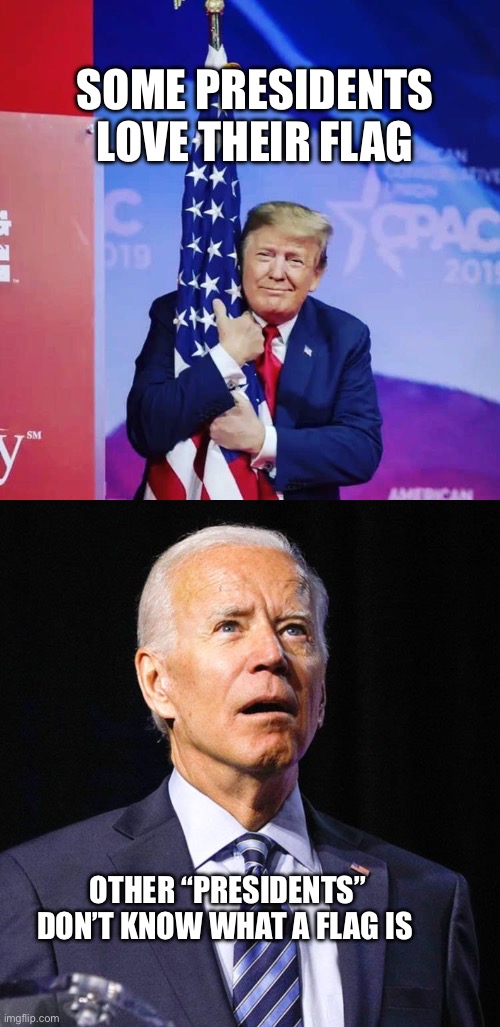 Why did people vote for Biden? | SOME PRESIDENTS LOVE THEIR FLAG; OTHER “PRESIDENTS” DON’T KNOW WHAT A FLAG IS | image tagged in president donald trump hugging usa flag,joe biden | made w/ Imgflip meme maker