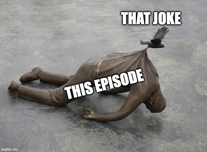 sculpture of dead man being carried by bird | THAT JOKE; THIS EPISODE | image tagged in sculpture of dead man being carried by bird | made w/ Imgflip meme maker