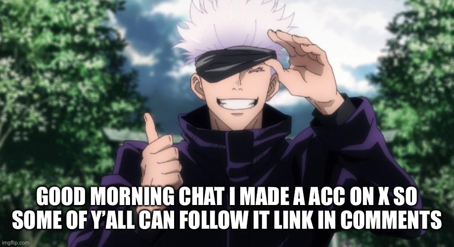 Good morning | GOOD MORNING CHAT I MADE A ACC ON X SO SOME OF Y’ALL CAN FOLLOW IT LINK IN COMMENTS | made w/ Imgflip meme maker