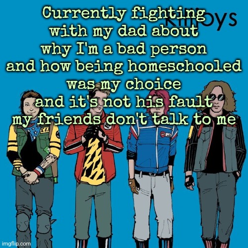 The Killjoys as Weezer | Currently fighting with my dad about why I'm a bad person and how being homeschooled was my choice and it's not his fault my friends don't talk to me | image tagged in the killjoys as weezer | made w/ Imgflip meme maker