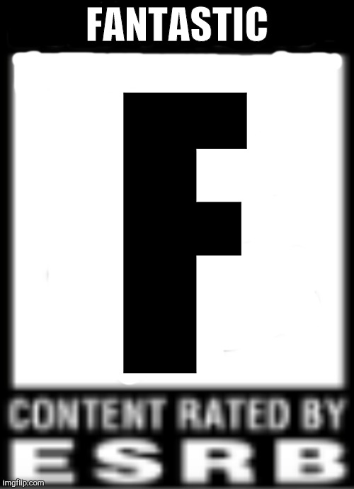 Rated F for Fantastic | FANTASTIC; F | image tagged in esrb rating | made w/ Imgflip meme maker