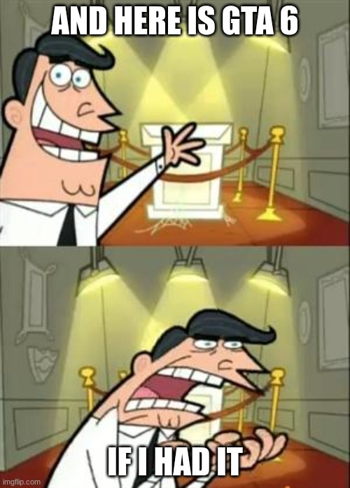 ture | AND HERE IS GTA 6; IF I HAD IT | image tagged in memes,this is where i'd put my trophy if i had one | made w/ Imgflip meme maker
