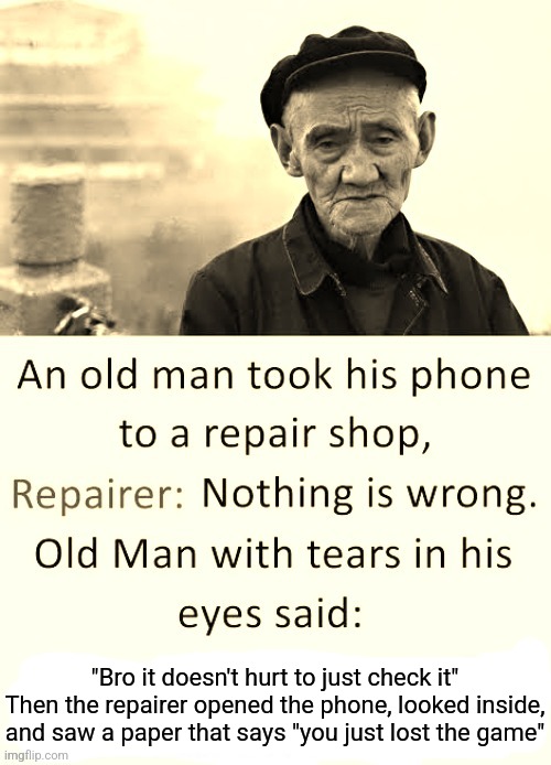 "Bro it doesn't hurt to just check it"
Then the repairer opened the phone, looked inside, and saw a paper that says "you just lost the game" | made w/ Imgflip meme maker