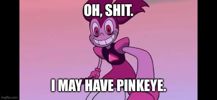 This ain’t good, I spotted stringy discharge. | OH, SHIT. I MAY HAVE PINKEYE. | image tagged in event template | made w/ Imgflip meme maker