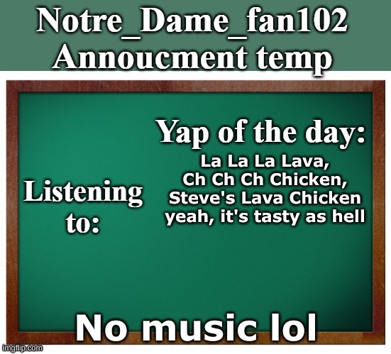 Notre_dame_fan102's Announcement temp | La La La Lava, Ch Ch Ch Chicken, Steve's Lava Chicken yeah, it's tasty as hell; No music lol | image tagged in notre_dame_fan102's announcement temp | made w/ Imgflip meme maker